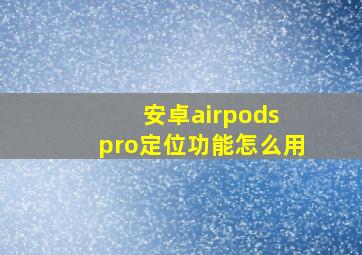 安卓airpods pro定位功能怎么用